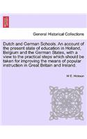 Dutch and German Schools. an Account of the Present State of Education in Holland, Belgium and the German States, with a View to the Practical Steps Which Should Be Taken for Improving the Means of Popular Instruction in Great Britain and Ireland.