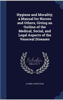 Hygiene and Morality; a Manual for Nurses and Others, Giving an Outline of the Medical, Social, and Legal Aspects of the Venereal Diseases