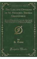 The Life and Opinions of M. Frederic-Thomas Graindorge: Doctor of Philosophy at the University of Jena Special Partner in the House of Graindorce Co;, Oils and Salt Pork; Cincinnati, U. S. A; Collected an