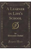 A Learner in Life's School (Classic Reprint)