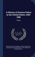A History of Science Policy in the United States, 1940-1985: Report