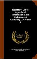 Reports of Cases Argued and Determined in the High Court of Admiralty ..., Volume 1