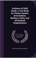 Outlines of Child Study, a Text Book for Parent-teacher Associations, Mothers' Clubs, and all Kindred Organizations