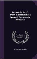 Robert the Devil, Duke of Normandy; a Musical Romance in two Acts