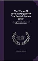 The Works Of Thomas De Quincey, the English Opium Eater: Including All His Contributions To Periodical Literature