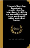 A Manual of Toxicology, Including the Consideration of the Nature, Properties, Effects, and Means of Detection of Poisons, More Especially in Their Medico-legal Relations