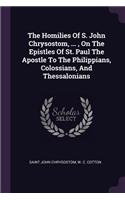 The Homilies Of S. John Chrysostom, ..., On The Epistles Of St. Paul The Apostle To The Philippians, Colossians, And Thessalonians