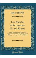 Les Musï¿½es d'Allemagne Et de Russie: Guide Et Memento de l'Artiste Et Voyageur Faisant Suite Aux Musï¿½es d'Italie, d'Espagne, d'Angleterre Et de Belgique (Classic Reprint): Guide Et Memento de l'Artiste Et Voyageur Faisant Suite Aux Musï¿½es d'Italie, d'Espagne, d'Angleterre Et de Belgique (Classic Reprint)