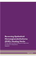 Reversing Epithelioid Hemangioendothelioma (EHE): Healing Herbs The Raw Vegan Plant-Based Detoxification & Regeneration Workbook For Healing Patients Volume 8