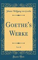 Goethe's Werke, Vol. 10 (Classic Reprint)