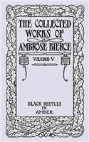 The Collected Works of Ambrose Bierce, Volume V: Black Beetles in Amber