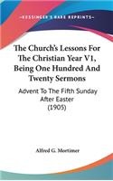 The Church's Lessons For The Christian Year V1, Being One Hundred And Twenty Sermons: Advent To The Fifth Sunday After Easter (1905)