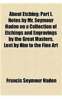 About Etching; Part I. Notes by Mr. Seymour Haden on a Collection of Etchings and Engravings by the Great Masters, Lent by Him to the Fine Art: (English)