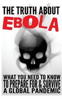 The Truth about Ebola: What You Need to Know to Prepare for & Survive a Global Pandemic(English)