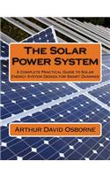 The Solar Power System: A Complete Practical Guide to Solar Energy System Design for Smart Dummies