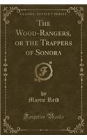 The Wood-Rangers, or the Trappers of Sonora (Classic Reprint)