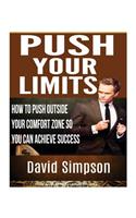 Push Your Limits: How To Push Outside Your Comfort Zone So You Can Achieve Success