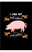 I like my butt rubbed and my pork pulled