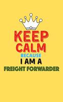 Keep Calm Because I Am A Freight Forwarder - Funny Freight Forwarder Notebook And Journal Gift