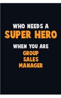 Who Need A SUPER HERO, When You Are Group Sales Manager: 6X9 Career Pride 120 pages Writing Notebooks