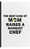 The Best Kind of Mom Raises a Banquet Chef: Funny Chef Feast Wine Dine Lined Notebook/ Blank Journal For Gala Dinner Meal Party, Inspirational Saying Unique Special Birthday Gift Idea Cute Rul