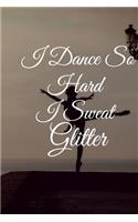 I Dance So Hard I Sweat Glitter