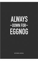 Always Down For Eggnog: A 6x9 Inch Journal Notebook Diary With A Bold Text Font Slogan On A Matte Cover and 120 Blank Lined Pages