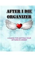 AFTER I DIE ORGANIZER A Guide for Getting Your Affairs in Order
