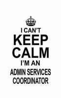 I Can't Keep Calm I'm An Admin Services Coordinator