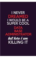 I Never Dreamed I Would Be A Super cool Data Base Administrator But Here I Am Killing It: Career journal, notebook and writing journal for encouraging men, women and kids. A framework for building your career.