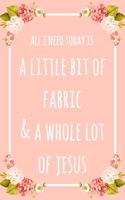 All I Need Today Is A Little Bit Of Fabric & A Whole Lot Of Jesus: 6x9" Lined Floral Notebook/Journal Funny Gift Idea For Sewers, Stitchers, Tailors