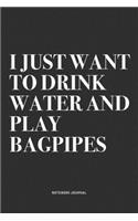 I Just Want To Drink Water And Play Bagpipes: A 6x9 Inch Diary Notebook Journal With A Bold Text Font Slogan On A Matte Cover and 120 Blank Lined Pages Makes A Great Alternative To A Card