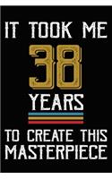 It Took Me 38 Years To Create This Masterpiece: Happy 38th Birthday Lined Journal Gifts. Funny Birthday Lined Journal Gifts for 38 Years Old Men and Women. Funny 38 Years Old Joke Lined Journal Gi