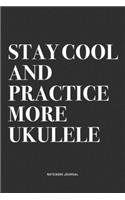 Stay Cool And Practice More Ukulele: A 6x9 Inch Diary Notebook Journal With A Bold Text Font Slogan On A Matte Cover and 120 Blank Lined Pages Makes A Great Alternative To A Card