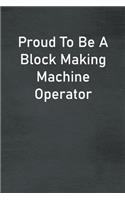 Proud To Be A Block Making Machine Operator: Lined Notebook For Men, Women And Co Workers