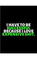 I Have To Be Successful Because I Love Expensive Shit: lined professional notebook/Journal. Best gifts for friends or coworkers: Amazing Notebook/Journal/Workbook - Perfectly Sized 8.5x11" - 120 Pages