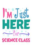 I'm Just Here for Science Class: 6x9 Notebook, Ruled, Funny Back to School, Favorite Subject, Writing Composition Book, Reminders Journal, Planner, Diary for Girls