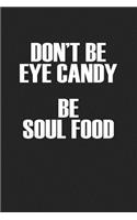 Don't Be Eye Candy Be Soul Food: A 6x9 Inch Matte Softcover Journal Notebook with 120 Blank Lined Pages and an Uplifting Positive Cover Slogan