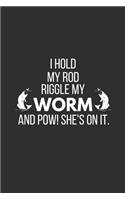I Hold My Rod Riggle My Worm and Pow! She's on It.: Funny Fishing Gifts Notebook / Journal (6 X 9)