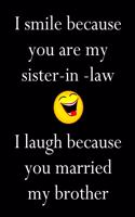 I Smile Because You Are My Sister-In-Law I Laugh Because You Married My Brother