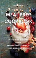 Meal Prep Cookbook: 30-day meal plan with photos easy and healthy meals to cook, prep, grab and go