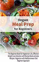 Vegan Meal Prep for Beginners: The Beginner Book for Vegetarian Life, Effective Weight Loss Solution with Recipe Book and also Recipes. Veganism with Mediterranean Diet Regimen Ap