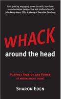 Whack Around the Head: Purpose Passion and Power at Work Right Now!