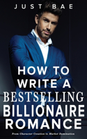 How to Write a Bestselling Billionaire Romance: From Character Creation to Market Domination