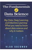 The Fundamentals of Data Science: Big Data, Deep Learning, and Machine Learning: What you need to know about data science and why it matters