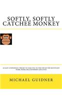 Softly, Softly Catchee Monkey: 10 Easy Confidence ?tricks? to Take You to the Top of the Mountain! Work, Home, Relationships and Love!!