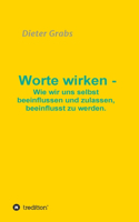 Worte wirken - Wie wir uns selbst beeinflussen und zulassen, beeinflusst zu werden.