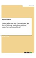 Steuerbelastung von Unternehmen. Wie beeinflusst die Rechtsformwahl die steuerlichen Unterschiede?