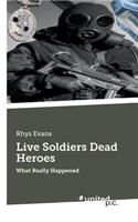 Live Soldiers Dead Heroes: What Really Happened