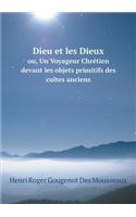 Dieu Et Les Dieux Ou, Un Voyageur Chrétien Devant Les Objets Primitifs Des Cultes Anciens